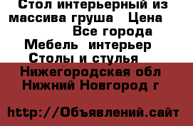 Стол интерьерный из массива груша › Цена ­ 85 000 - Все города Мебель, интерьер » Столы и стулья   . Нижегородская обл.,Нижний Новгород г.